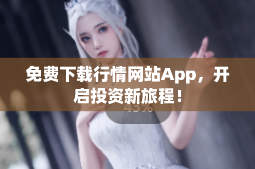 免费下载行情网站App，开启投资新旅程！