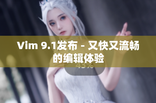 Vim 9.1发布 - 又快又流畅的编辑体验