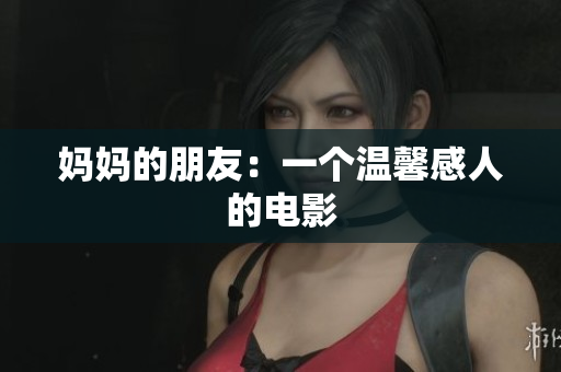 妈妈的朋友：一个温馨感人的电影