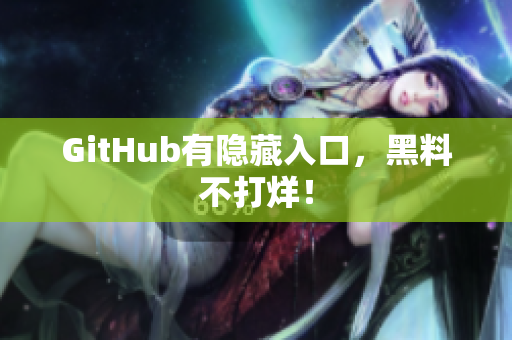 GitHub有隐藏入口，黑料不打烊！
