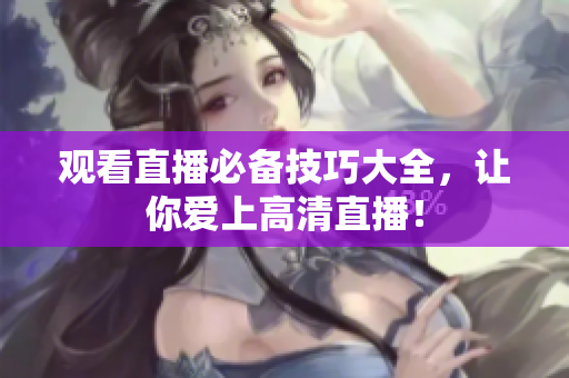 观看直播必备技巧大全，让你爱上高清直播！