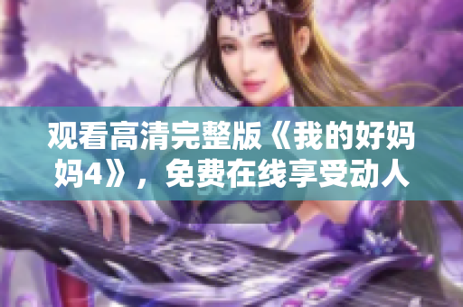 观看高清完整版《我的好妈妈4》，免费在线享受动人故事
