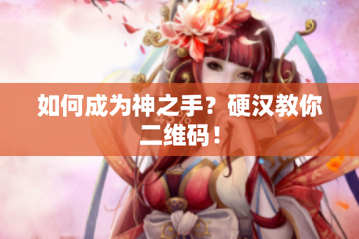 如何成为神之手？硬汉教你二维码！