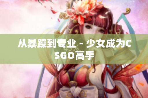 从暴躁到专业 - 少女成为CSGO高手