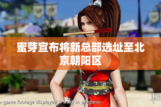 蜜芽宣布将新总部选址至北京朝阳区
