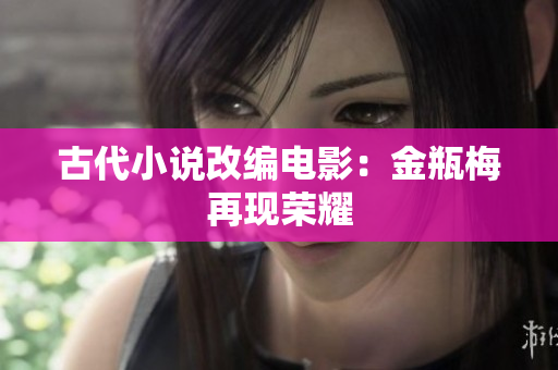 古代小说改编电影：金瓶梅再现荣耀