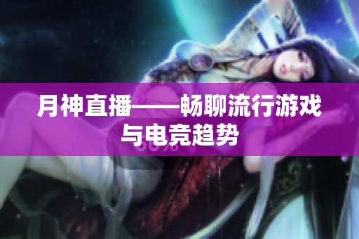 月神直播——畅聊流行游戏与电竞趋势