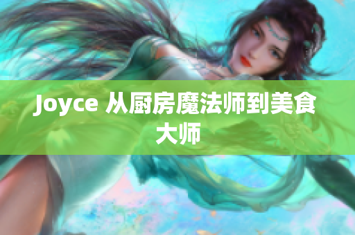 Joyce 从厨房魔法师到美食大师