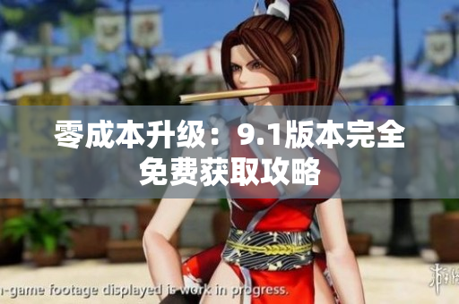 零成本升级：9.1版本完全免费获取攻略