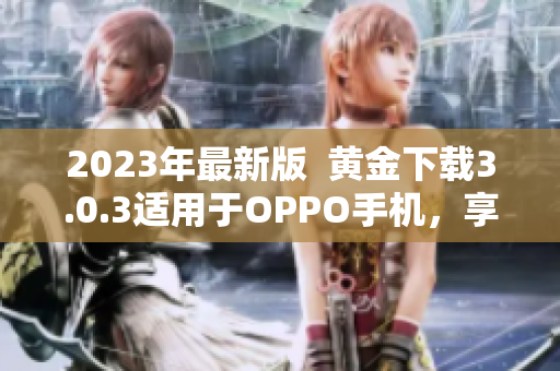 2023年最新版  黄金下载3.0.3适用于OPPO手机，享受美妆之旅