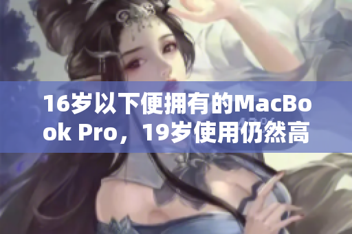 16岁以下便拥有的MacBook Pro，19岁使用仍然高效运作