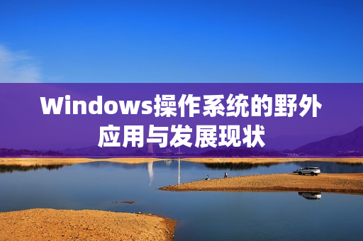 Windows操作系统的野外应用与发展现状