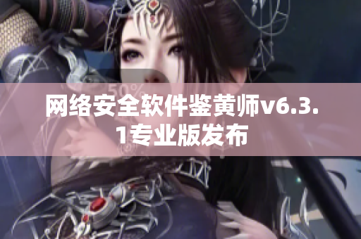 网络安全软件鉴黄师v6.3.1专业版发布