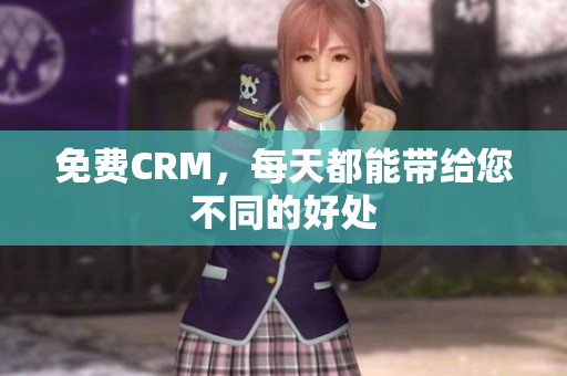 免费CRM，每天都能带给您不同的好处