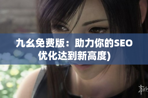九幺免费版：助力你的SEO优化达到新高度)