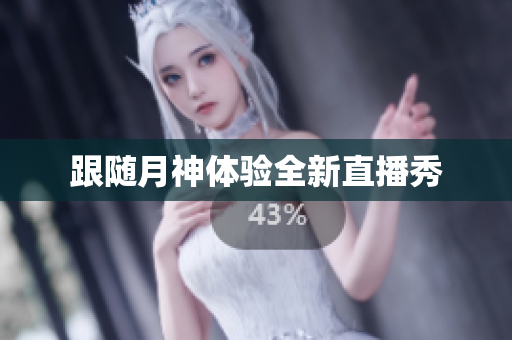 跟随月神体验全新直播秀