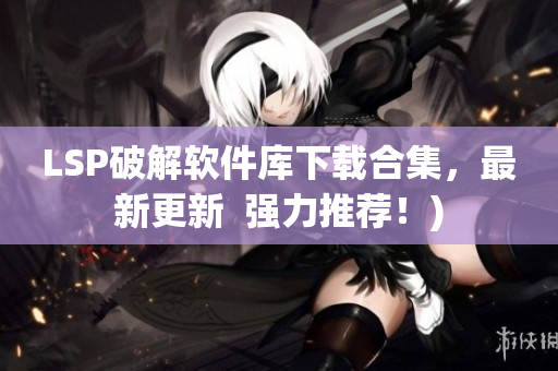 LSP破解软件库下载合集，最新更新  强力推荐！)