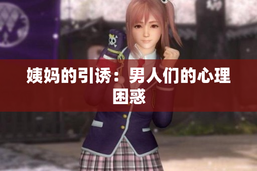 姨妈的引诱：男人们的心理困惑