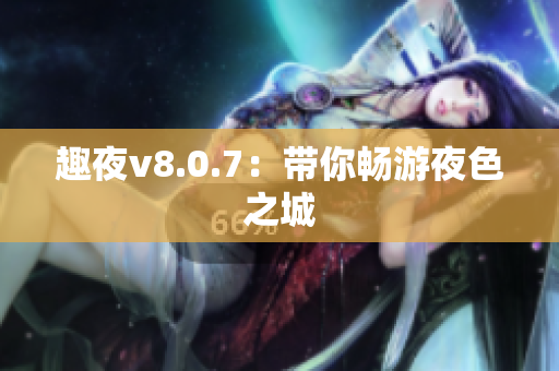 趣夜v8.0.7：带你畅游夜色之城