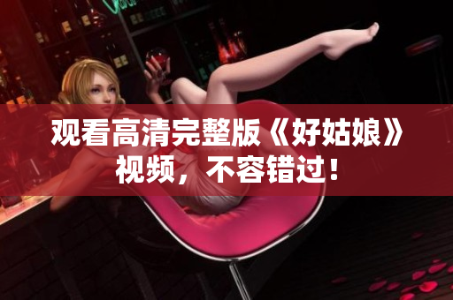 观看高清完整版《好姑娘》视频，不容错过！