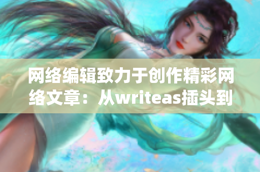 网络编辑致力于创作精彩网络文章：从writeas插头到行文技巧)