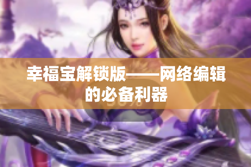 幸福宝解锁版——网络编辑的必备利器