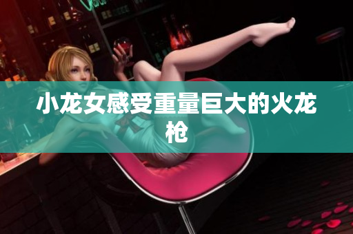 小龙女感受重量巨大的火龙枪