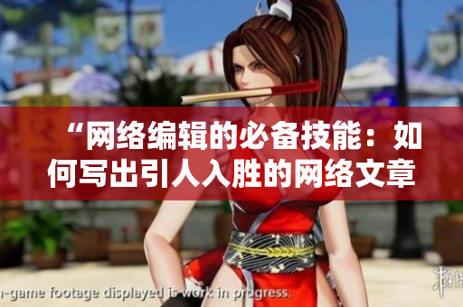 “网络编辑的必备技能：如何写出引人入胜的网络文章”