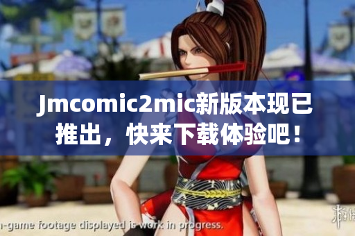 Jmcomic2mic新版本现已推出，快来下载体验吧！