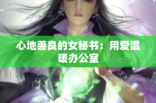 心地善良的女秘书：用爱温暖办公室