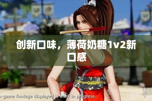 创新口味，薄荷奶糖1v2新口感