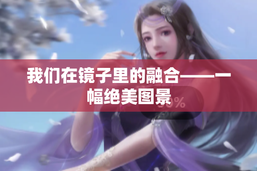 我们在镜子里的融合——一幅绝美图景