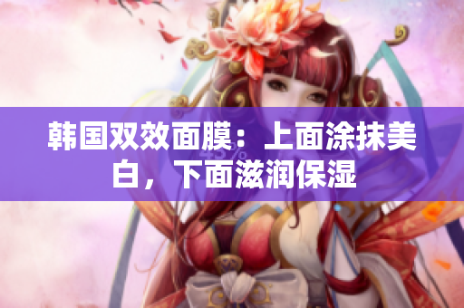 韩国双效面膜：上面涂抹美白，下面滋润保湿