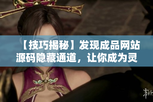 【技巧揭秘】发现成品网站源码隐藏通道，让你成为灵活的网络编辑！