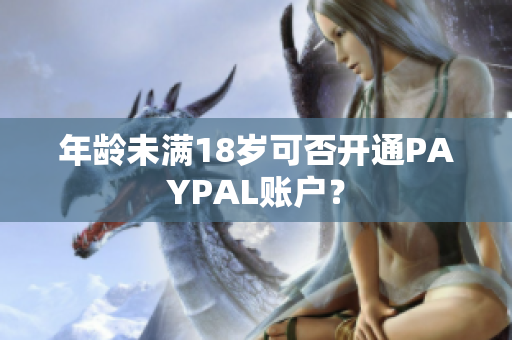 年龄未满18岁可否开通PAYPAL账户？