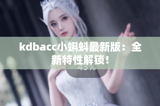kdbacc小蝌蚪最新版：全新特性解锁！