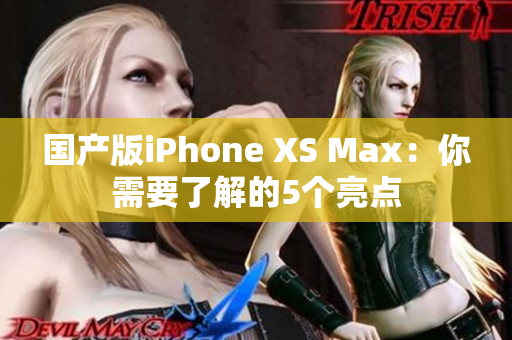 国产版iPhone XS Max：你需要了解的5个亮点