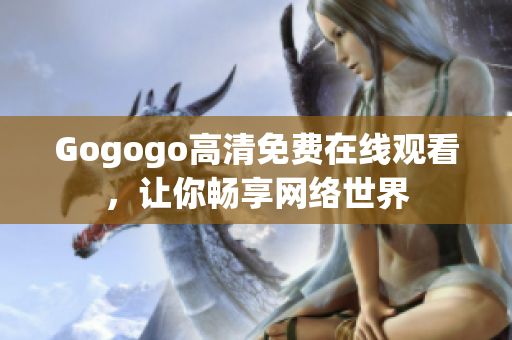 Gogogo高清免费在线观看，让你畅享网络世界