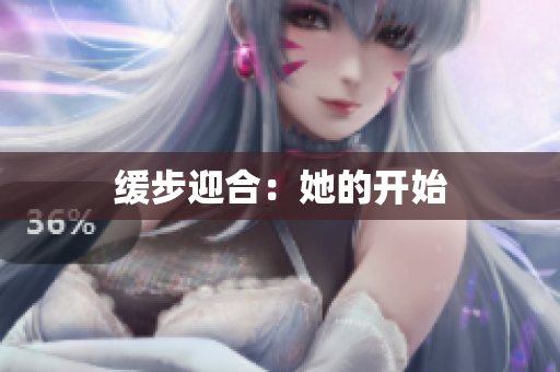 缓步迎合：她的开始
