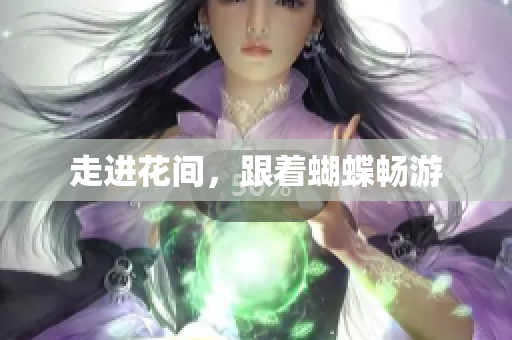 走进花间，跟着蝴蝶畅游