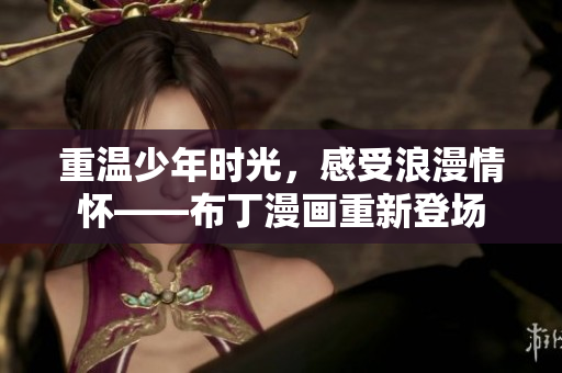 重温少年时光，感受浪漫情怀——布丁漫画重新登场