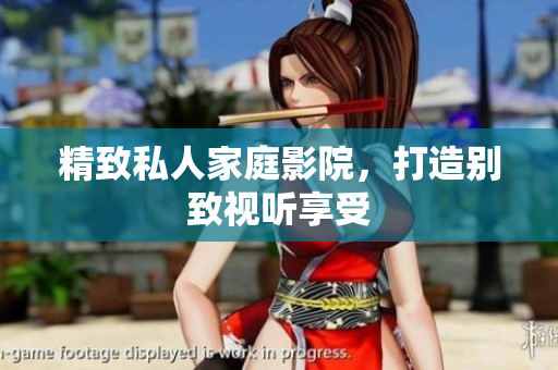 精致私人家庭影院，打造别致视听享受