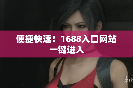 便捷快速！1688入口网站一键进入