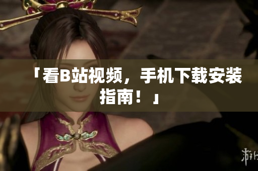 「看B站视频，手机下载安装指南！」