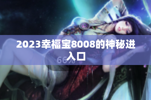 2023幸福宝8008的神秘进入口