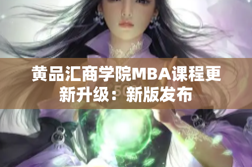 黄品汇商学院MBA课程更新升级：新版发布