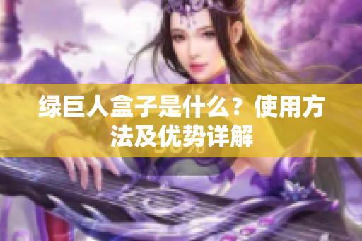 绿巨人盒子是什么？使用方法及优势详解