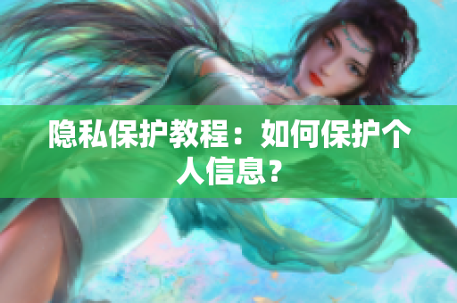 隐私保护教程：如何保护个人信息？