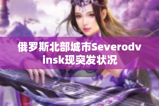俄罗斯北部城市Severodvinsk现突发状况