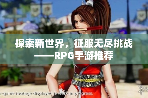 探索新世界，征服无尽挑战——RPG手游推荐